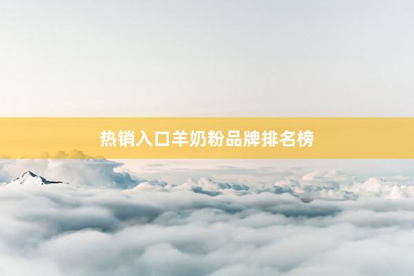 热销入口羊奶粉品牌排名榜