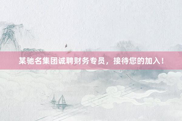 某驰名集团诚聘财务专员，接待您的加入！