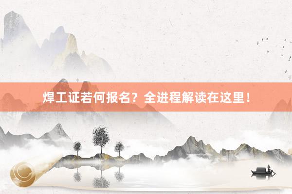 焊工证若何报名？全进程解读在这里！