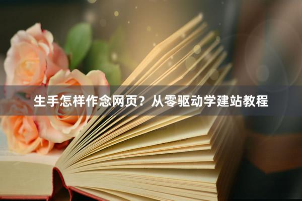 生手怎样作念网页？从零驱动学建站教程