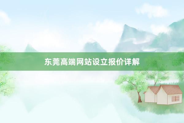 东莞高端网站设立报价详解