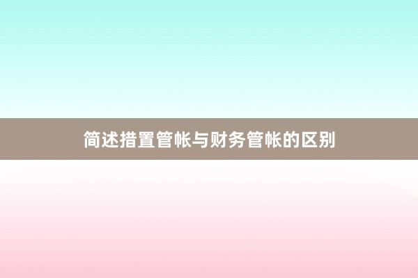 简述措置管帐与财务管帐的区别