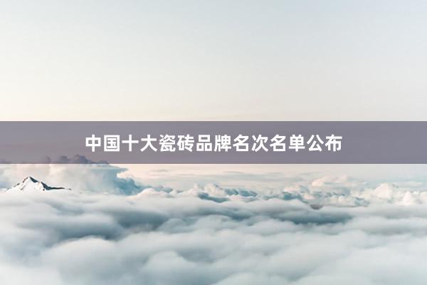 中国十大瓷砖品牌名次名单公布