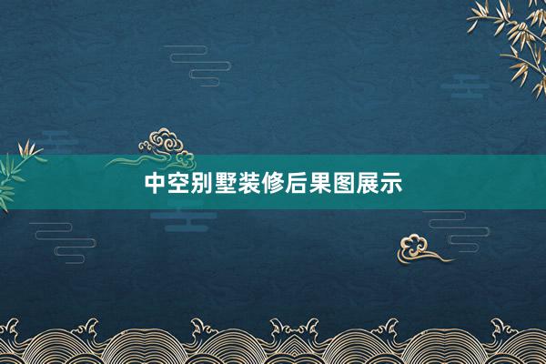 中空别墅装修后果图展示