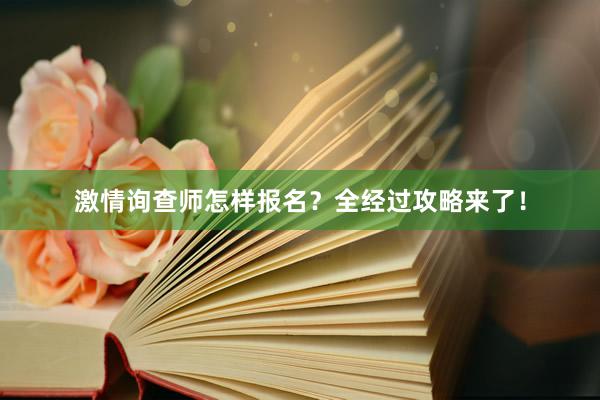 激情询查师怎样报名？全经过攻略来了！