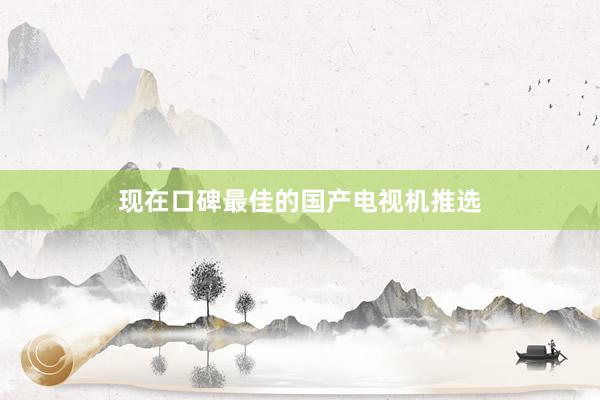 现在口碑最佳的国产电视机推选