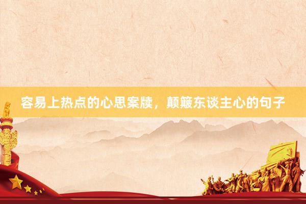 容易上热点的心思案牍，颠簸东谈主心的句子