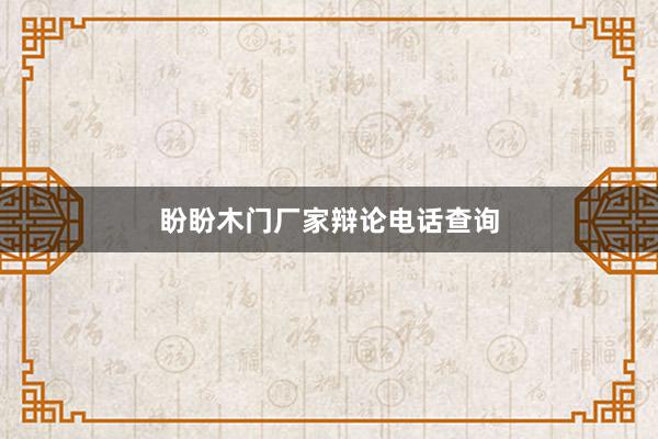 盼盼木门厂家辩论电话查询